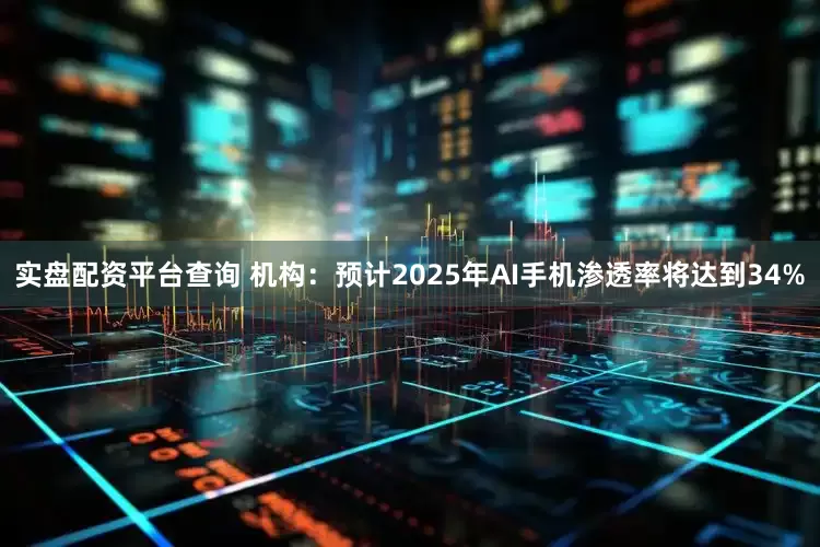 实盘配资平台查询 机构：预计2025年AI手机渗透率将达到34%