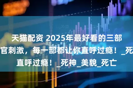 天猫配资 2025年最好看的三部恐怖电影，感官刺激，每一部都让你直呼过瘾！_死神_美貌_死亡