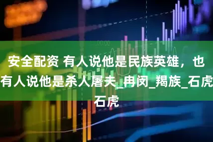 安全配资 有人说他是民族英雄，也有人说他是杀人屠夫_冉闵_羯族_石虎