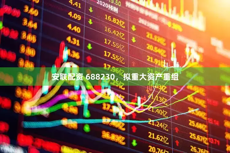 安联配资 688230，拟重大资产重组
