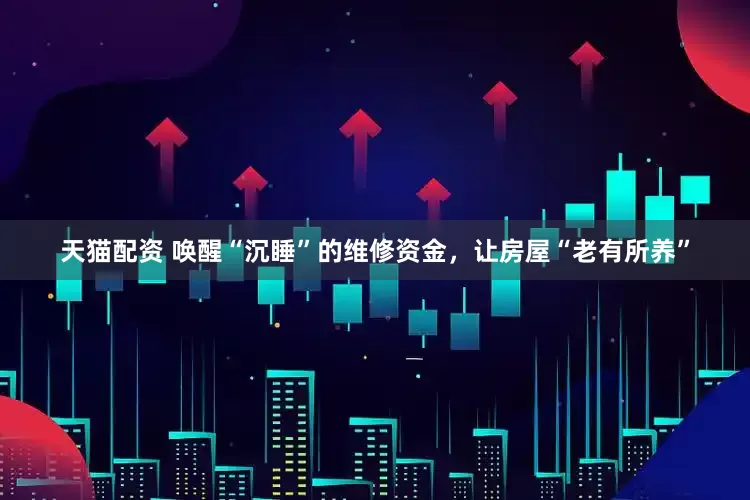 天猫配资 唤醒“沉睡”的维修资金，让房屋“老有所养”