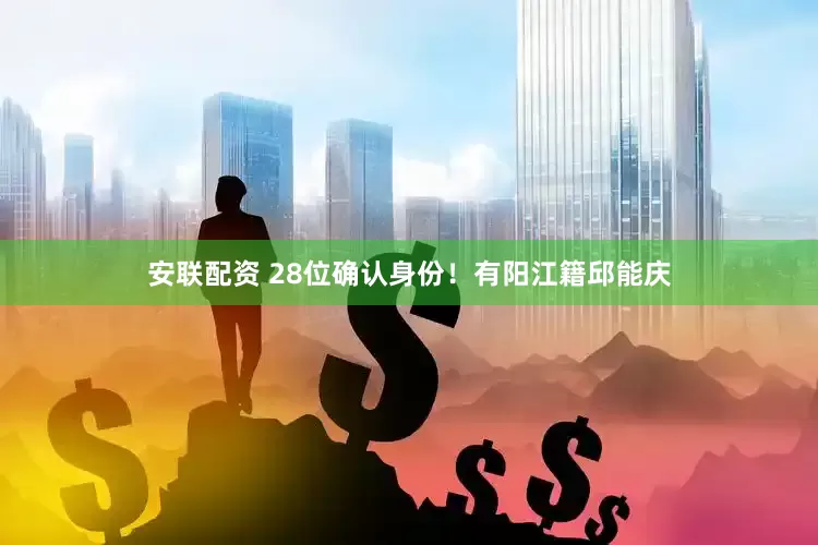 安联配资 28位确认身份！有阳江籍邱能庆