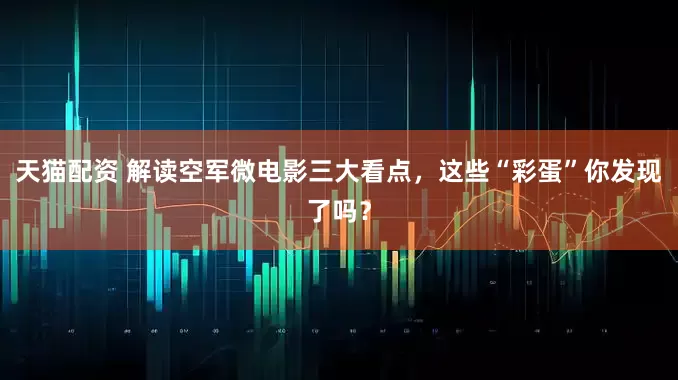 天猫配资 解读空军微电影三大看点,这些“彩蛋”你发现了吗?