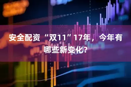 安全配资 “双11”17年,今年有哪些新变化?