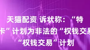 天猫配资 诉状称：“特朗普金卡”计划为非法的“权钱交易”计划