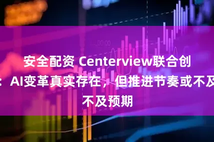 安全配资 Centerview联合创始人：AI变革真实存在，但推进节奏或不及预期