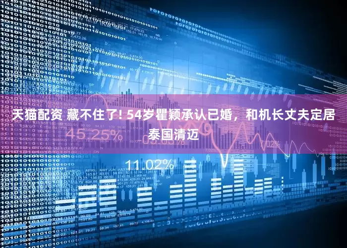 天猫配资 藏不住了! 54岁瞿颖承认已婚，和机长丈夫定居泰国清迈