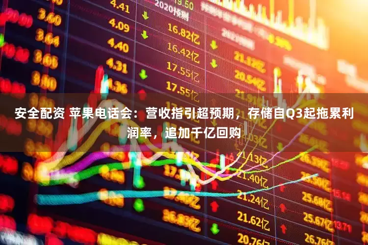 安全配资 苹果电话会：营收指引超预期，存储自Q3起拖累利润率，追加千亿回购